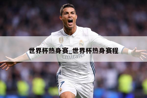 世界杯热身赛_世界杯热身赛程