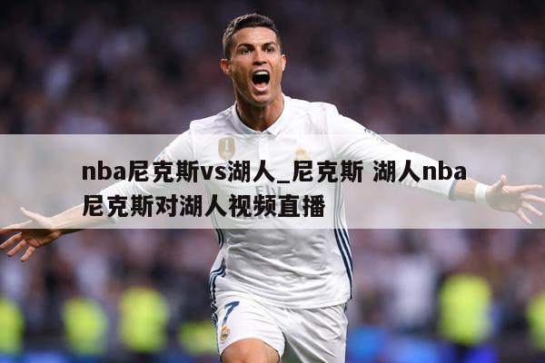 nba尼克斯vs湖人_尼克斯 湖人nba尼克斯对湖人视频直播