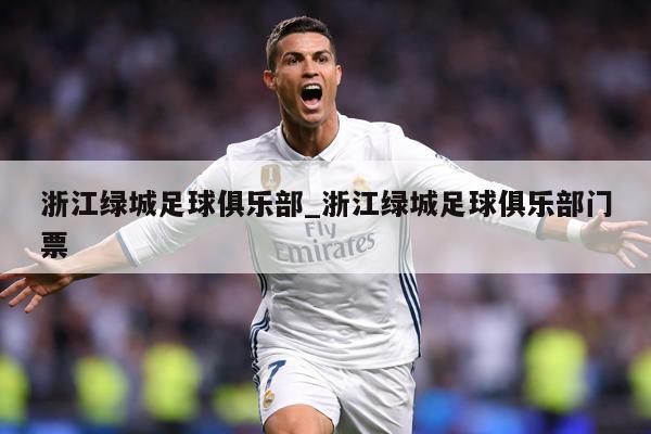 浙江绿城足球俱乐部_浙江绿城足球俱乐部门票