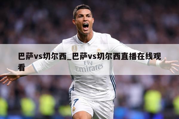 巴萨vs切尔西_巴萨vs切尔西直播在线观看