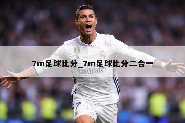 7m足球比分_7m足球比分二合一