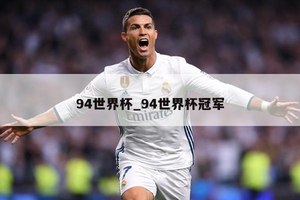 详细阅读:94世界杯_94世界杯冠军 94世界杯_94世界杯冠军