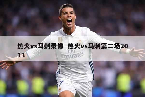 热火vs马刺录像_热火vs马刺第二场2013