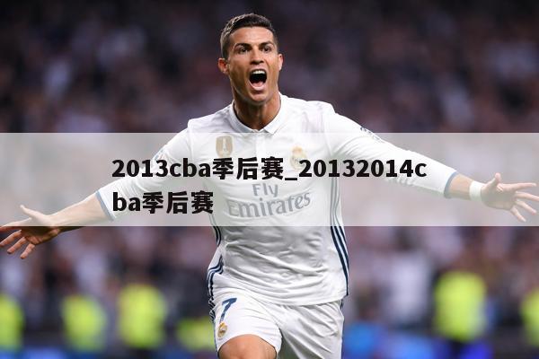 2013cba季后赛_20132014cba季后赛