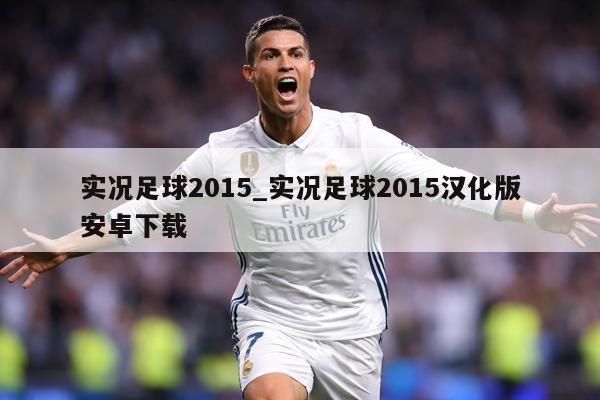 实况足球2015_实况足球2015汉化版安卓下载