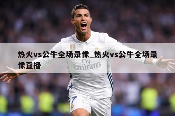 热火vs公牛全场录像_热火vs公牛全场录像直播