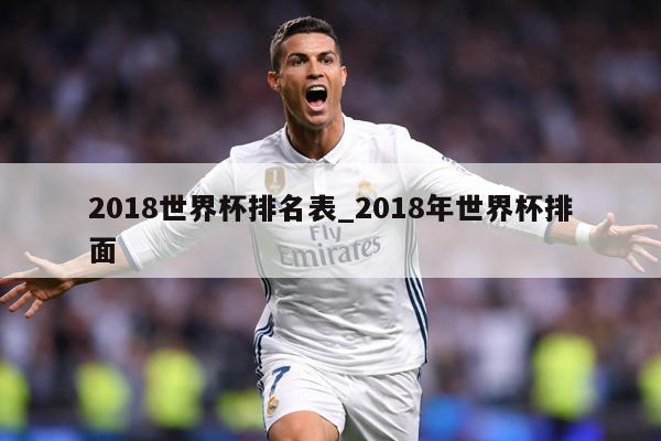 2018世界杯排名表_2018年世界杯排面