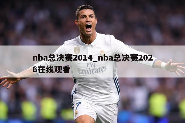 nba总决赛2014_nba总决赛2026在线观看