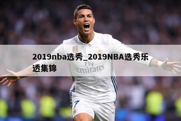 2019nba选秀_2019NBA选秀乐透集锦