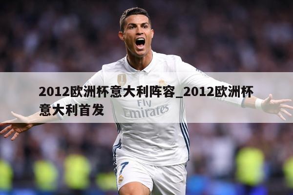 2012欧洲杯意大利阵容_2012欧洲杯意大利首发