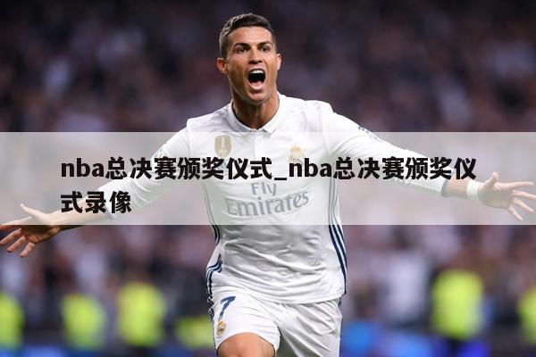 nba总决赛颁奖仪式_nba总决赛颁奖仪式录像