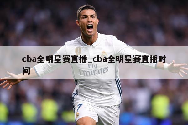 cba全明星赛直播_cba全明星赛直播时间